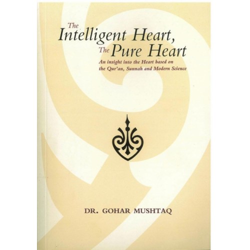 The Intelligent Heart, the Pure Heart: An Insight into the Heart Based on the Qur'an, Sunnah and Modern Science
