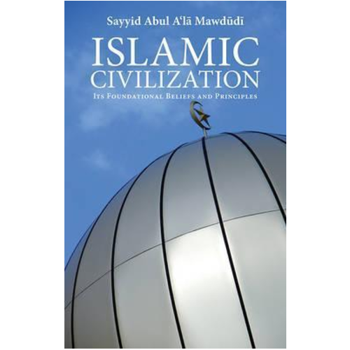 Islamic Civilization : Its Foundational Beliefs and Principles
