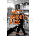 I Have 25 Hours A Day: The Smart Way to Create More Time