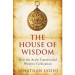 The House Of Wisdom: How the Arabs Transformed Western Civilization